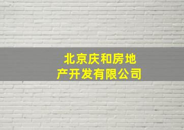 北京庆和房地产开发有限公司