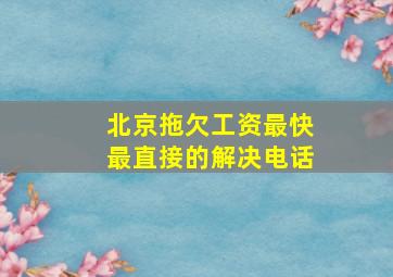 北京拖欠工资最快最直接的解决电话