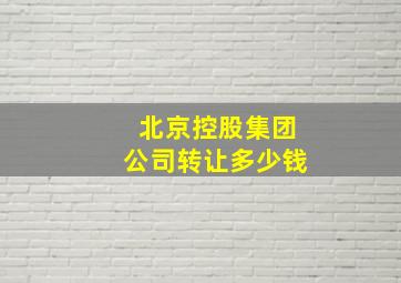 北京控股集团公司转让多少钱