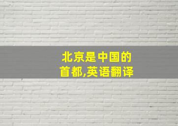 北京是中国的首都,英语翻译