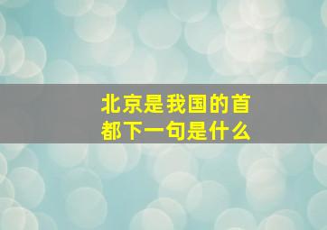 北京是我国的首都下一句是什么