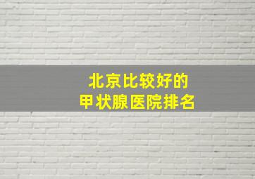 北京比较好的甲状腺医院排名