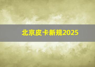 北京皮卡新规2025