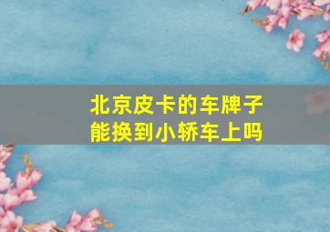 北京皮卡的车牌子能换到小轿车上吗