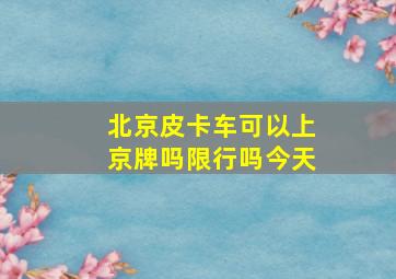 北京皮卡车可以上京牌吗限行吗今天