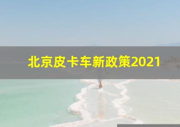 北京皮卡车新政策2021