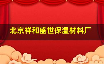 北京祥和盛世保温材料厂