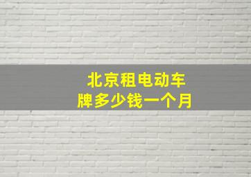 北京租电动车牌多少钱一个月