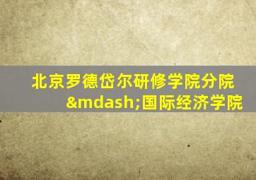 北京罗德岱尔研修学院分院—国际经济学院