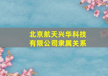 北京航天兴华科技有限公司隶属关系