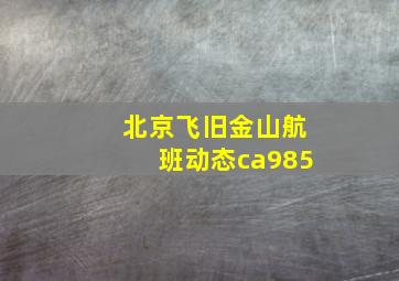 北京飞旧金山航班动态ca985