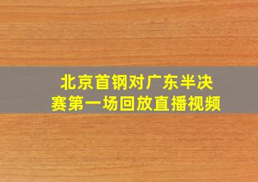 北京首钢对广东半决赛第一场回放直播视频