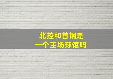 北控和首钢是一个主场球馆吗