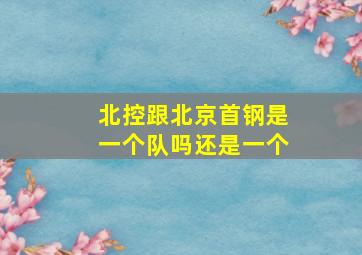 北控跟北京首钢是一个队吗还是一个