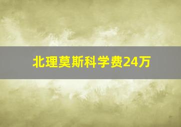 北理莫斯科学费24万