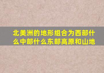 北美洲的地形组合为西部什么中部什么东部高原和山地