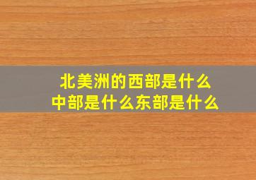 北美洲的西部是什么中部是什么东部是什么