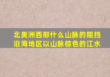 北美洲西部什么山脉的阻挡沿海地区以山脉棕色的江水