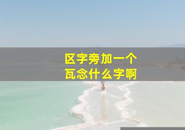 区字旁加一个瓦念什么字啊