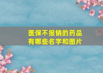 医保不报销的药品有哪些名字和图片