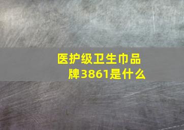 医护级卫生巾品牌3861是什么