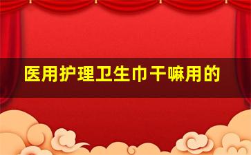 医用护理卫生巾干嘛用的