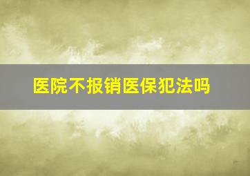 医院不报销医保犯法吗