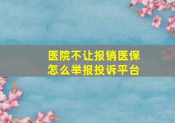 医院不让报销医保怎么举报投诉平台