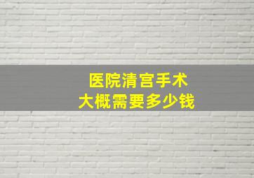 医院清宫手术大概需要多少钱