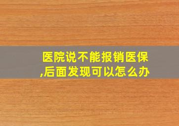 医院说不能报销医保,后面发现可以怎么办