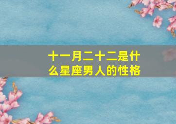 十一月二十二是什么星座男人的性格