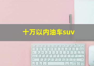 十万以内油车suv