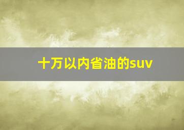 十万以内省油的suv