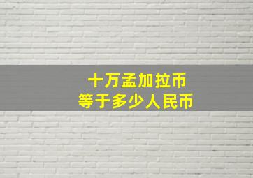 十万孟加拉币等于多少人民币