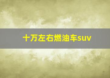 十万左右燃油车suv