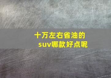 十万左右省油的suv哪款好点呢