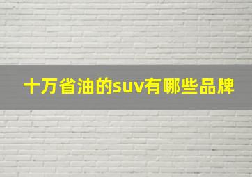 十万省油的suv有哪些品牌