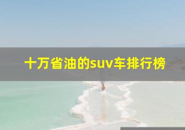 十万省油的suv车排行榜