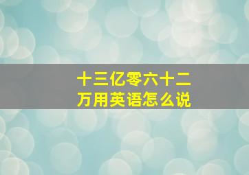 十三亿零六十二万用英语怎么说