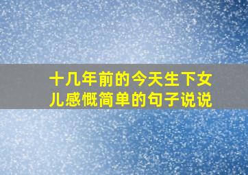 十几年前的今天生下女儿感慨简单的句子说说