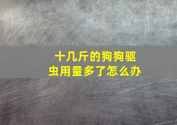 十几斤的狗狗驱虫用量多了怎么办