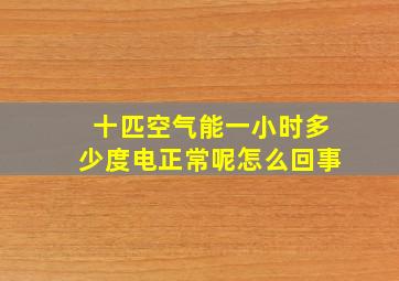 十匹空气能一小时多少度电正常呢怎么回事