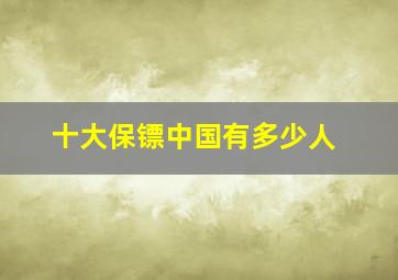 十大保镖中国有多少人