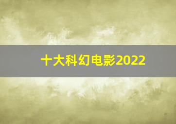 十大科幻电影2022