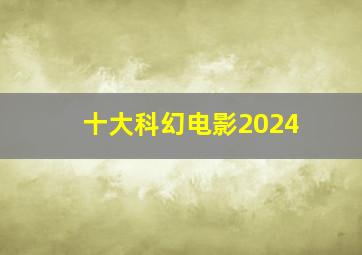 十大科幻电影2024