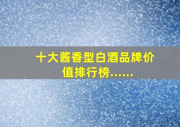 十大酱香型白酒品牌价值排行榜......