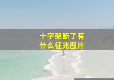 十字架断了有什么征兆图片