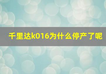 千里达k016为什么停产了呢