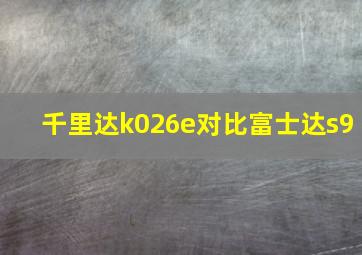 千里达k026e对比富士达s9