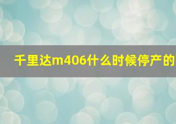 千里达m406什么时候停产的